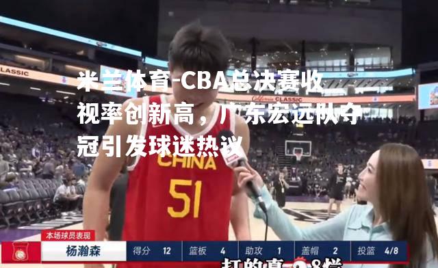 CBA总决赛收视率创新高，广东宏远队夺冠引发球迷热议