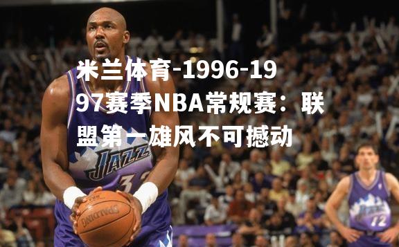 1996-1997赛季NBA常规赛：联盟第一雄风不可撼动