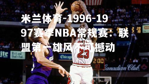 1996-1997赛季NBA常规赛：联盟第一雄风不可撼动