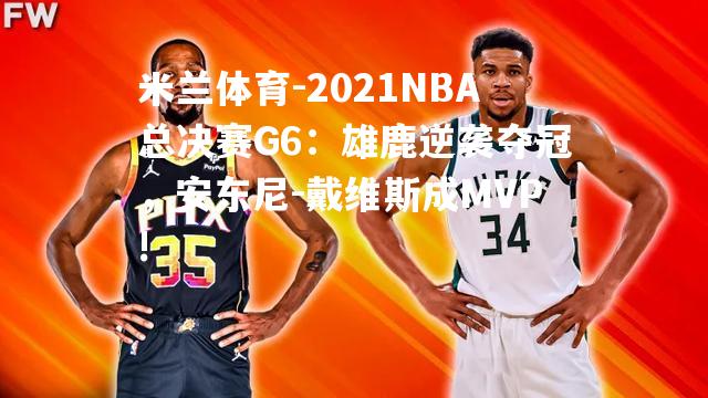 2021NBA总决赛G6：雄鹿逆袭夺冠，安东尼-戴维斯成MVP!