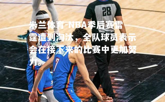 NBA季后赛雷霆遭到淘汰，全队球员表示会在接下来的比赛中更加努力。