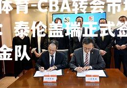 CBA转会市场动态：泰伦盖瑞正式签约山东黄金队