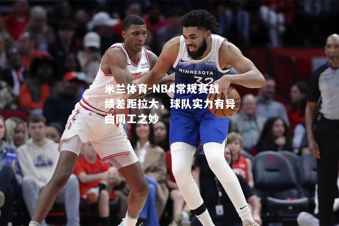 NBA常规赛战绩差距拉大，球队实力有异曲同工之妙