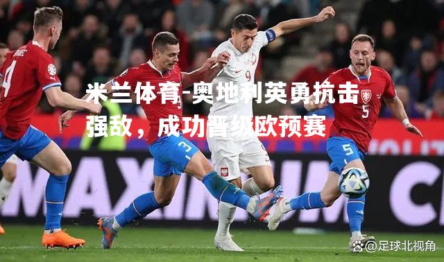 奥地利英勇抗击强敌，成功晋级欧预赛