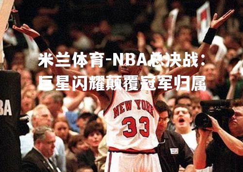 NBA总决战：巨星闪耀颠覆冠军归属