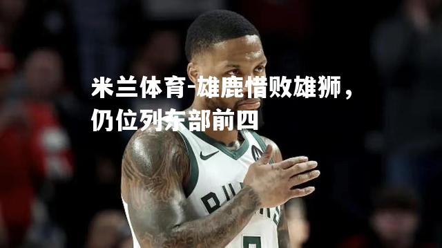 雄鹿惜败雄狮，仍位列东部前四