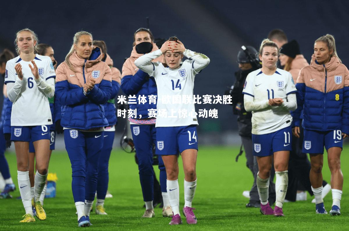 米兰体育-欧国联比赛决胜时刻，赛场上惊心动魄