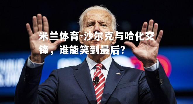 沙尔克与哈化交锋，谁能笑到最后？