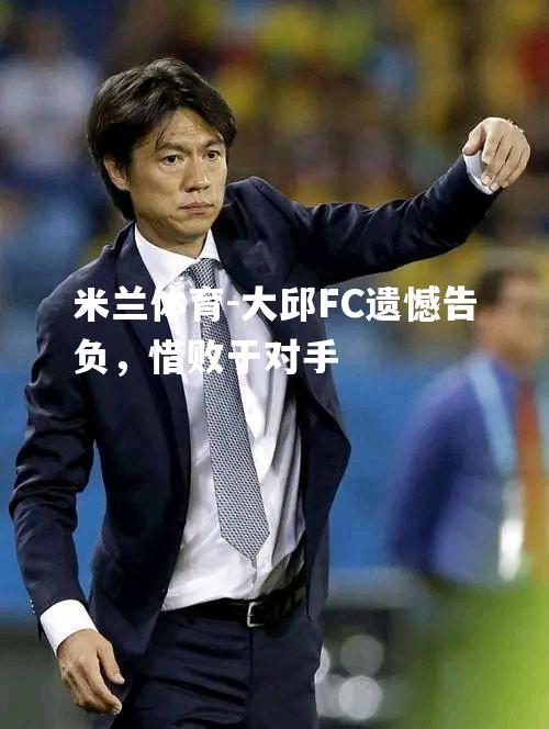 大邱FC遗憾告负，惜败于对手