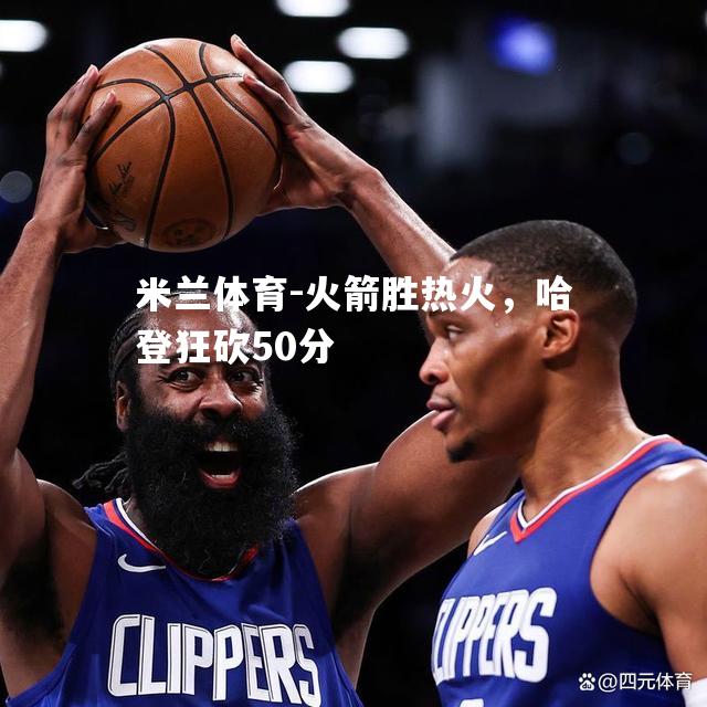 火箭胜热火，哈登狂砍50分