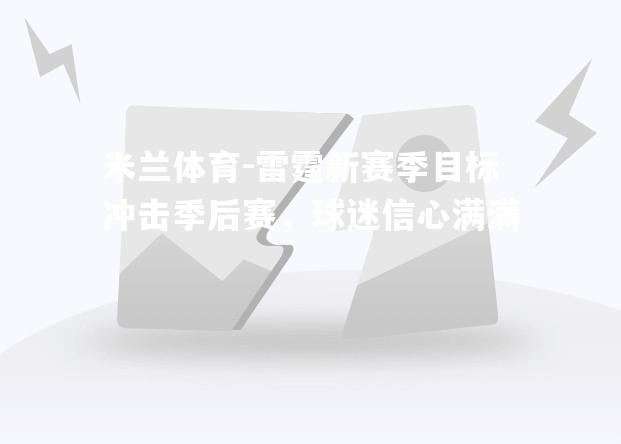 米兰体育-雷霆新赛季目标冲击季后赛，球迷信心满满