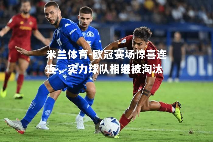 米兰体育-欧冠赛场惊喜连连，实力球队相继被淘汰