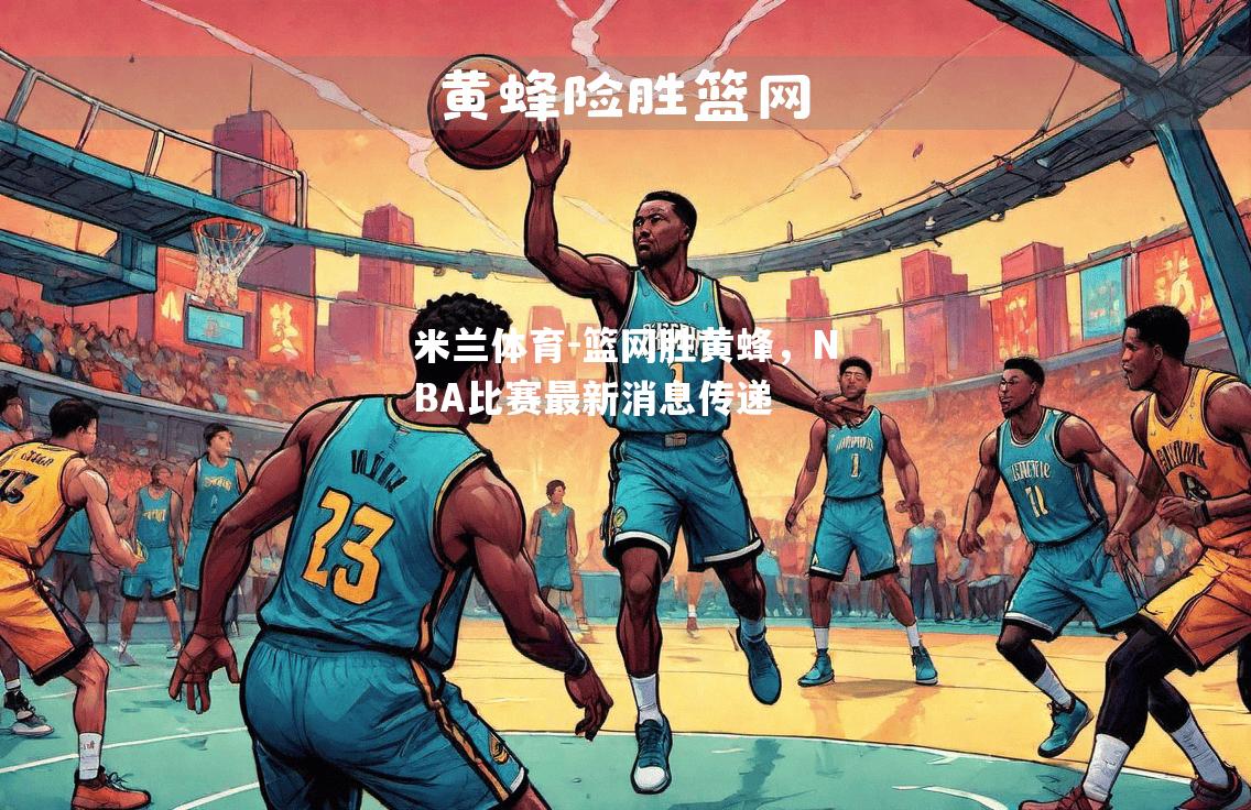 米兰体育-篮网胜黄蜂，NBA比赛最新消息传递