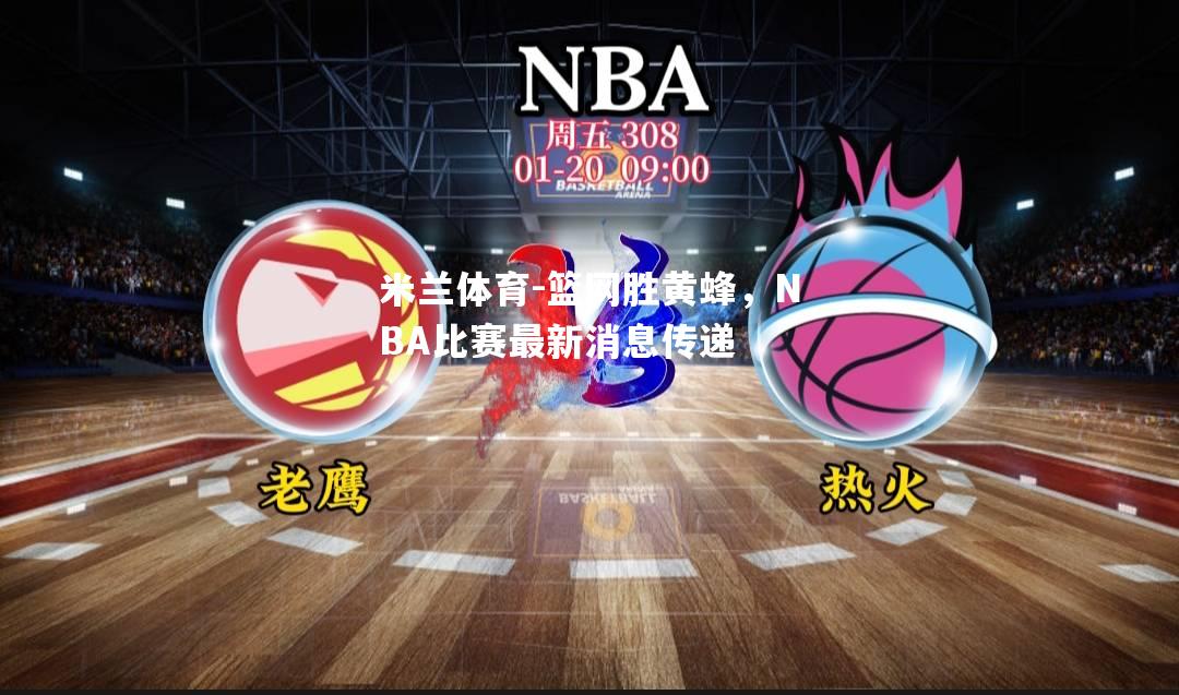 篮网胜黄蜂，NBA比赛最新消息传递