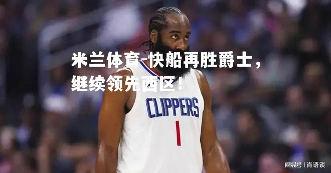 快船再胜爵士，继续领先西区！