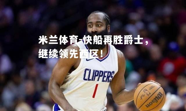 快船再胜爵士，继续领先西区！
