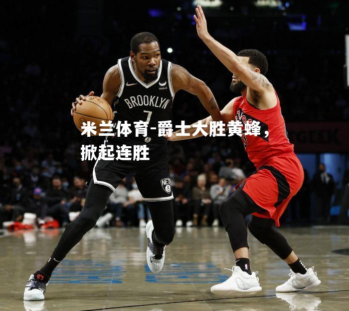 爵士大胜黄蜂，掀起连胜
