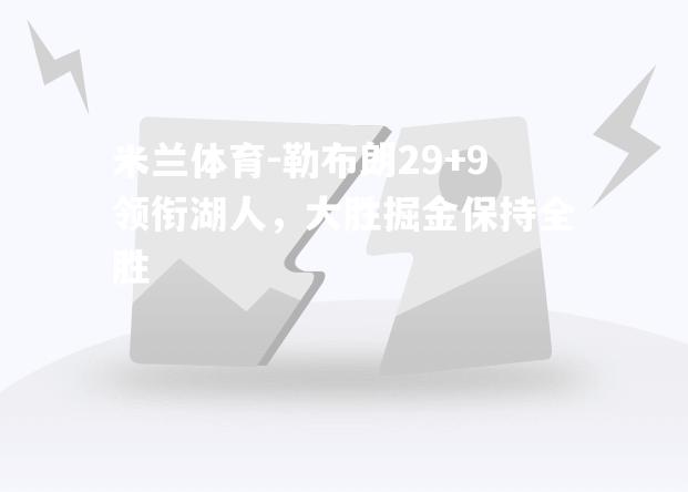 米兰体育-勒布朗29+9领衔湖人，大胜掘金保持全胜