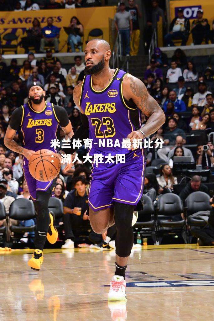 米兰体育-NBA最新比分：湖人大胜太阳