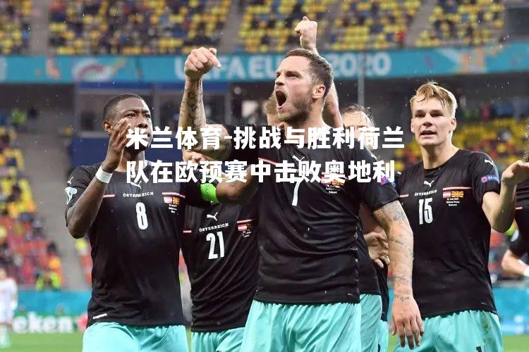 挑战与胜利荷兰队在欧预赛中击败奥地利